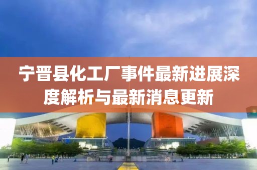 寧晉縣化工廠事件最新進(jìn)展深度解析與最新消息更新