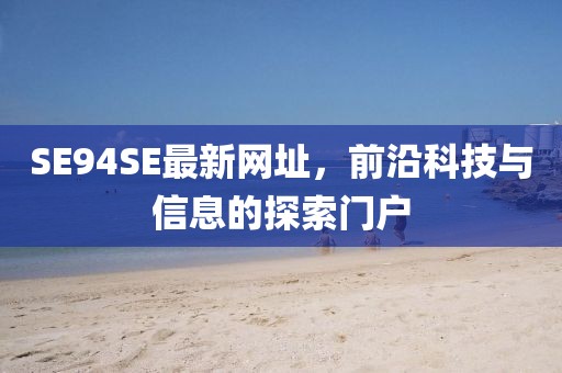 SE94SE最新網(wǎng)址，前沿科技與信息的探索門戶