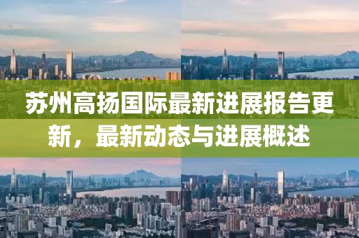 蘇州高揚(yáng)國際最新進(jìn)展報告更新，最新動態(tài)與進(jìn)展概述