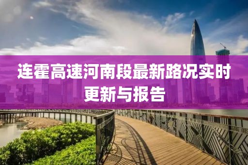 連霍高速河南段最新路況實時更新與報告