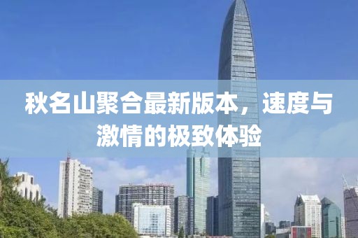 秋名山聚合最新版本，速度與激情的極致體驗(yàn)