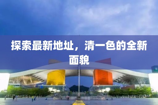 探索最新地址，清一色的全新面貌