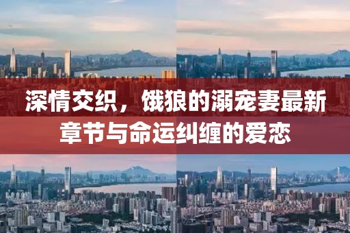 深情交織，餓狼的溺寵妻最新章節(jié)與命運(yùn)糾纏的愛(ài)戀