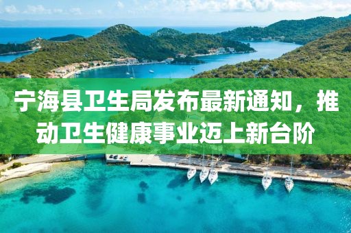 寧?？h衛(wèi)生局發(fā)布最新通知，推動衛(wèi)生健康事業(yè)邁上新臺階