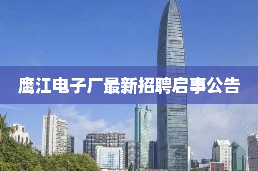 鷹江電子廠最新招聘啟事公告