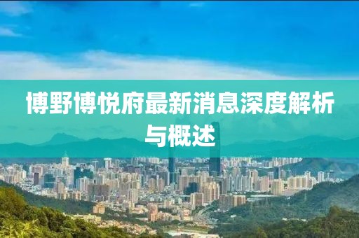博野博悅府最新消息深度解析與概述