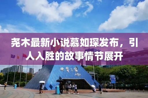 堯木最新小說慕如琛發(fā)布，引人入勝的故事情節(jié)展開