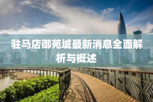 駐馬店御苑城最新消息全面解析與概述