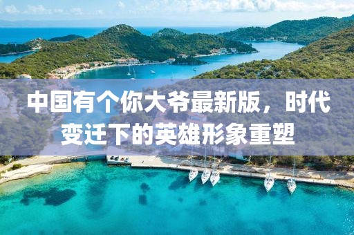 中國有個(gè)你大爺最新版，時(shí)代變遷下的英雄形象重塑
