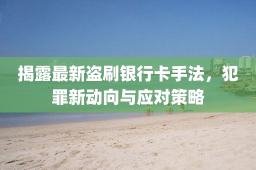 揭露最新盜刷銀行卡手法，犯罪新動向與應(yīng)對策略