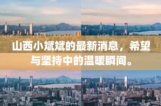 山西小斌斌的最新消息，希望與堅(jiān)持中的溫暖瞬間。