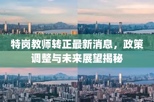 特崗教師轉(zhuǎn)正最新消息，政策調(diào)整與未來展望揭秘