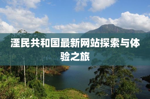 湮民共和國最新網(wǎng)站探索與體驗(yàn)之旅