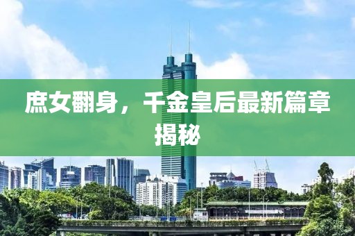 庶女翻身，千金皇后最新篇章揭秘