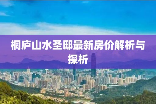 桐廬山水圣邸最新房?jī)r(jià)解析與探析