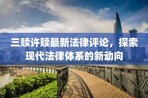 三贖許贖最新法律評論，探索現(xiàn)代法律體系的新動向