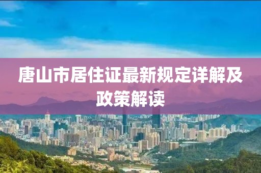 唐山市居住證最新規(guī)定詳解及政策解讀