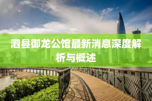 泗縣御龍公館最新消息深度解析與概述