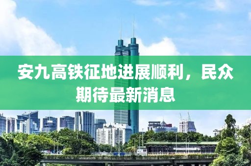 安九高鐵征地進展順利，民眾期待最新消息