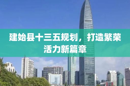 建始縣十三五規(guī)劃，打造繁榮活力新篇章