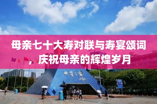 母親七十大壽對聯(lián)與壽宴頌詞，慶祝母親的輝煌歲月