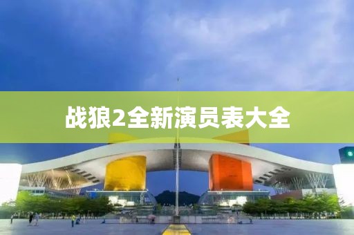 戰(zhàn)狼2全新演員表大全
