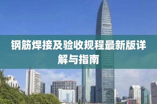 鋼筋焊接及驗收規(guī)程最新版詳解與指南