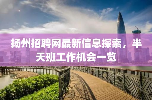揚(yáng)州招聘網(wǎng)最新信息探索，半天班工作機(jī)會(huì)一覽