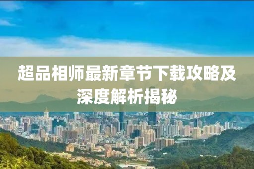 超品相師最新章節(jié)下載攻略及深度解析揭秘