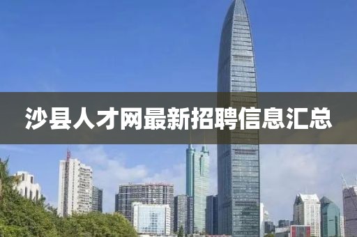 沙縣人才網(wǎng)最新招聘信息匯總