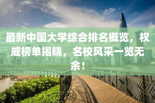最新中國大學綜合排名概覽，權威榜單揭曉，名校風采一覽無余！