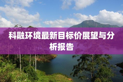 科融環(huán)境最新目標價展望與分析報告