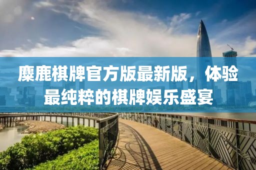 麋鹿棋牌官方版最新版，體驗最純粹的棋牌娛樂盛宴