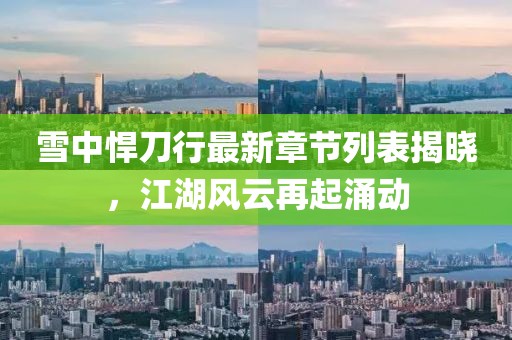 雪中悍刀行最新章節(jié)列表揭曉，江湖風(fēng)云再起涌動(dòng)