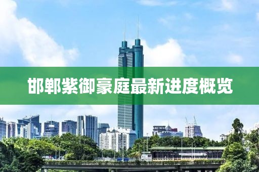 邯鄲紫御豪庭最新進(jìn)度概覽