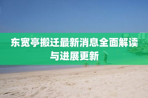 東寬亭搬遷最新消息全面解讀與進(jìn)展更新