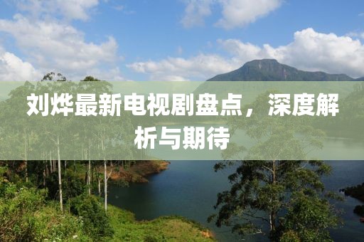 劉燁最新電視劇盤點，深度解析與期待