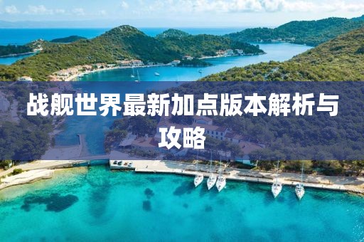 戰(zhàn)艦世界最新加點(diǎn)版本解析與攻略