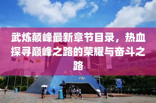 武煉顛峰最新章節(jié)目錄，熱血探尋巔峰之路的榮耀與奮斗之路