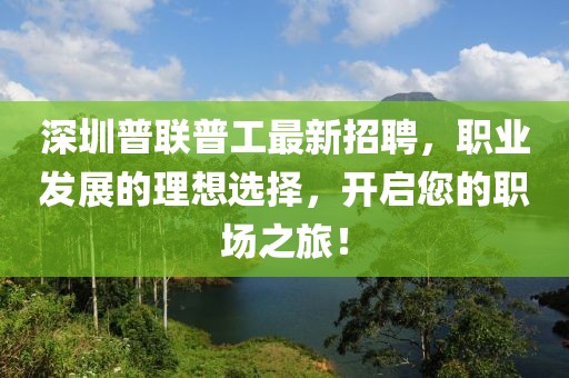 深圳普聯(lián)普工最新招聘，職業(yè)發(fā)展的理想選擇，開啟您的職場之旅！