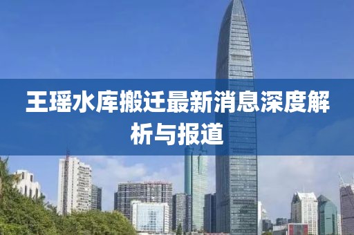 王瑤水庫(kù)搬遷最新消息深度解析與報(bào)道