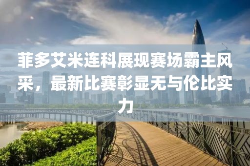 菲多艾米連科展現(xiàn)賽場霸主風(fēng)采，最新比賽彰顯無與倫比實(shí)力