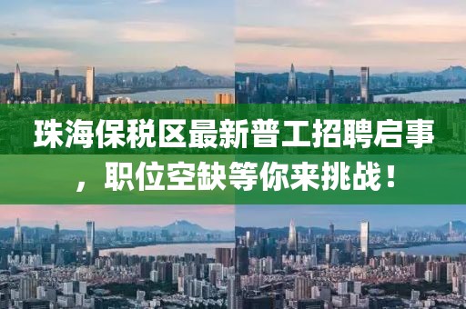 珠海保稅區(qū)最新普工招聘啟事，職位空缺等你來挑戰(zhàn)！