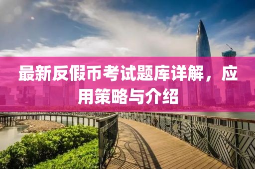 最新反假幣考試題庫(kù)詳解，應(yīng)用策略與介紹