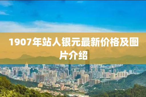 1907年站人銀元最新價(jià)格及圖片介紹
