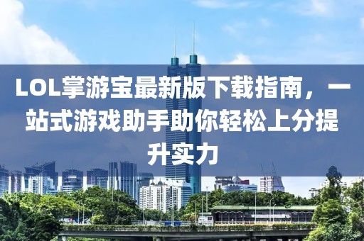 LOL掌游寶最新版下載指南，一站式游戲助手助你輕松上分提升實力