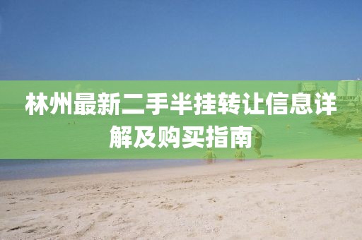 林州最新二手半掛轉(zhuǎn)讓信息詳解及購買指南