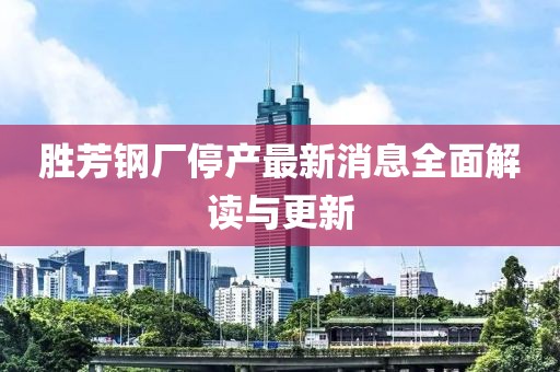 勝芳鋼廠停產(chǎn)最新消息全面解讀與更新