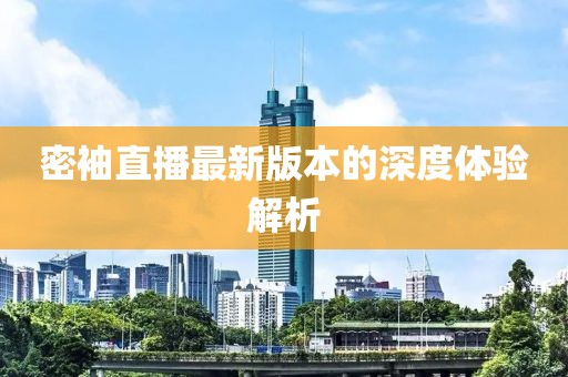 密袖直播最新版本的深度體驗(yàn)解析
