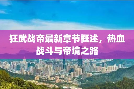 狂武戰(zhàn)帝最新章節(jié)概述，熱血戰(zhàn)斗與帝境之路